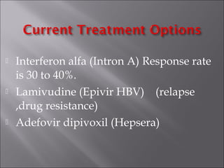  Interferon alfa (Intron A) Response rate
is 30 to 40%.
 Lamivudine (Epivir HBV) (relapse
,drug resistance)
 Adefovir dipivoxil (Hepsera)
 