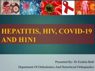 HEPATITIS, HIV, COVID-19
AND H1N1
Presented By- Dr Eeshita Behl
Department Of Orthodontics And Dentofacial Orthopaedics
 