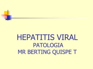 HEPATITIS VIRAL
PATOLOGIA
MR BERTING QUISPE T
 