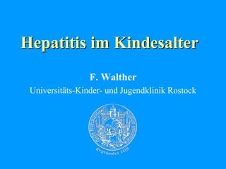 Hepatitis im Kindesalter
F. Walther
Universitäts-Kinder- und Jugendklinik Rostock
 