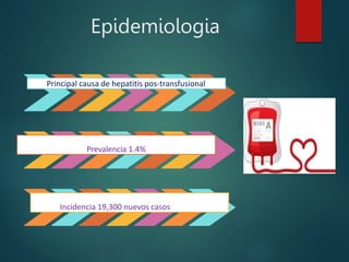 Epidemiologia
Principal causa de hepatitis pos-transfusional
Prevalencia 1.4%
Incidencia 19,300 nuevos casos por año
 