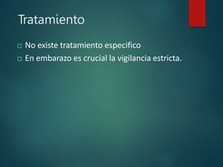 Tratamiento
 No existe tratamiento especifico
 En embarazo es crucial la vigilancia estricta.
 