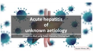 Acute hepatitis
of
unknown aetiology
(Hepatitis Akut yang Tidak Diketahui Etiologinya)
Fauzan Hilman, MD
 
