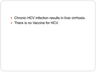  Chronic HCV infection results in liver cirrhosis.
 There is no Vaccine for HCV.
 