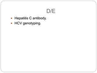 D/E
 Hepatitis C antibody.
 HCV genotyping.
 