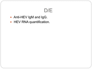 D/E
 Anti-HEV IgM and IgG.
 HEV RNA quantification.
 