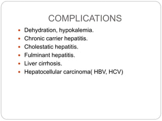 COMPLICATIONS
 Dehydration, hypokalemia.
 Chronic carrier hepatitis.
 Cholestatic hepatitis.
 Fulminant hepatitis.
 Liver cirrhosis.
 Hepatocellular carcinoma( HBV, HCV)
 