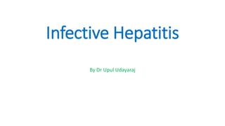 Infective Hepatitis
By Dr Upul Udayaraj
 