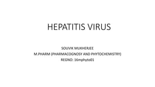 HEPATITIS VIRUS
SOUVIK MUKHERJEE
M.PHARM (PHARMACOGNOSY AND PHYTOCHEMISTRY)
REGNO: 16mphyto01
 