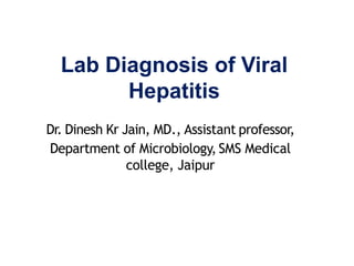 Lab Diagnosis of Viral
Hepatitis
Dr. Dinesh Kr Jain, MD., Assistant professor,
Department of Microbiology, SMS Medical
college, Jaipur
 