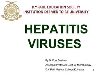 1
HEPATITIS
VIRUSES
By Dr.D.W.Deshkar
Assistant Professor Dept. of Microbiology
D.Y.Patil Medical College,Kolhapur
 