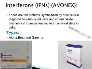  These are the proteins ,synthesized by host cells in
response to various inducers and in turn cause
biochemical changes leading to an antiviral state in
cells.
Types:
 Alpha,Beta and Gamma
 