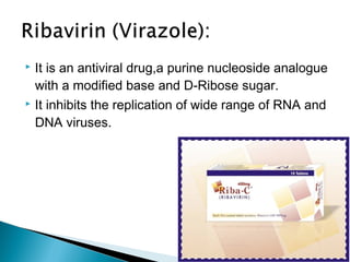  It is an antiviral drug,a purine nucleoside analogue
with a modified base and D-Ribose sugar.
 It inhibits the replication of wide range of RNA and
DNA viruses.
 