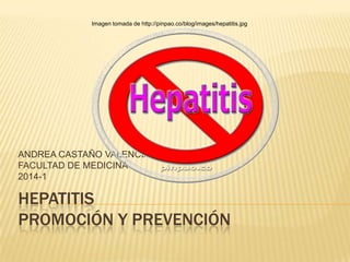 Imagen tomada de http://pinpao.co/blog/images/hepatitis.jpg

ANDREA CASTAÑO VALENCIA
FACULTAD DE MEDICINA
2014-1

HEPATITIS
PROMOCIÓN Y PREVENCIÓN

 