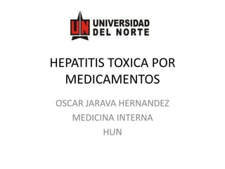 HEPATITIS TOXICA POR MEDICAMENTOS  OSCAR JARAVA HERNANDEZ MEDICINA INTERNA  HUN 