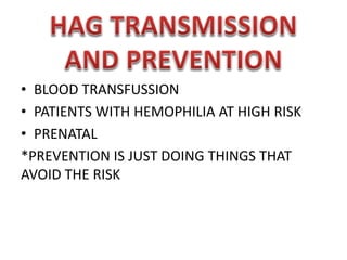 • BLOOD TRANSFUSSION
• PATIENTS WITH HEMOPHILIA AT HIGH RISK
• PRENATAL
*PREVENTION IS JUST DOING THINGS THAT
AVOID THE RISK

 