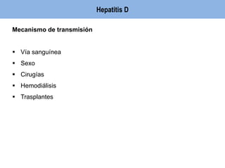 Hepatitis D 
Mecanismo de transmisión 
 Vía sanguínea 
 Sexo 
 Cirugías 
 Hemodiálisis 
 Trasplantes 
 