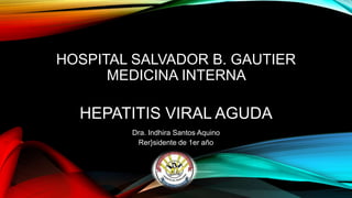 HOSPITAL SALVADOR B. GAUTIER
MEDICINA INTERNA
HEPATITIS VIRAL AGUDA
Dra. Indhira Santos Aquino
Rer}sidente de 1er año
 