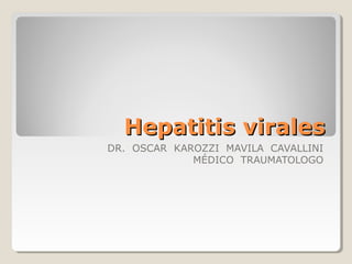Hepatitis viralesHepatitis virales
DR. OSCAR KAROZZI MAVILA CAVALLINI
MÉDICO TRAUMATOLOGO
 