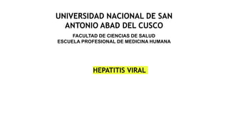 UNIVERSIDAD NACIONAL DE SAN
ANTONIO ABAD DEL CUSCO
FACULTAD DE CIENCIAS DE SALUD
ESCUELA PROFESIONAL DE MEDICINA HUMANA
HEPATITIS VIRAL
 