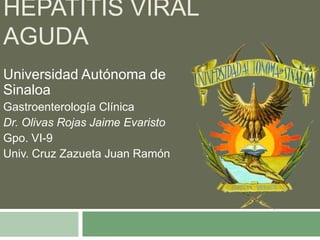 HEPATITIS VIRAL
AGUDA
Universidad Autónoma de
Sinaloa
Gastroenterología Clínica
Dr. Olivas Rojas Jaime Evaristo
Gpo. VI-9
Univ. Cruz Zazueta Juan Ramón

 