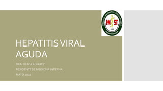 HEPATITISVIRAL
AGUDA
DRA. OLIVIAALVAREZ
RESIDENTE DE MEDICINA INTERNA
MAYO 2022
 