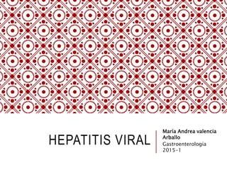 HEPATITIS VIRAL
María Andrea valencia
Arballo
Gastroenterología
2015-1
 