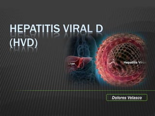 HEPATITIS VIRAL D
(HVD)



                    Dolores Velasco
 