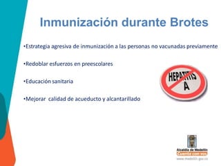 Inmunización durante Brotes
•Estrategia agresiva de inmunización a las personas no vacunadas previamente
•Redoblar esfuerzos en preescolares
•Educación sanitaria
•Mejorar calidad de acueducto y alcantarillado
 