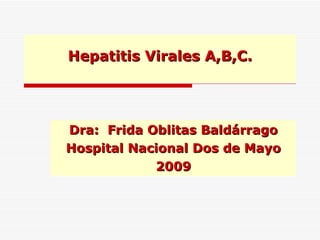Hepatitis Virales A,B,C.   Dra:  Frida Oblitas Baldárrago Hospital Nacional Dos de Mayo 2009 