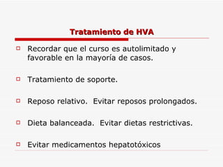 Tratamiento de HVA Recordar que el curso es autolimitado y favorable en la mayoría de casos. Tratamiento de soporte. Reposo relativo.  Evitar reposos prolongados. Dieta balanceada.  Evitar dietas restrictivas. Evitar medicamentos hepatotóxicos 