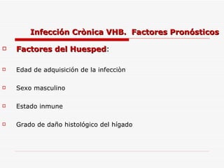 Infección Crònica VHB.  Factores Pronósticos Factores del Huesped : Edad de adquisición de la infecciòn Sexo masculino Estado inmune Grado de daño histológico del hígado 