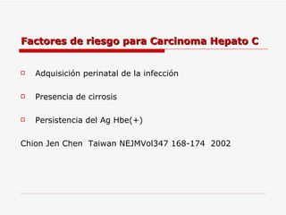 Factores de riesgo para Carcinoma Hepato C Adquisición perinatal de la infección Presencia de cirrosis Persistencia del Ag Hbe(+) Chion Jen Chen  Taiwan NEJMVol347 168-174  2002  