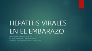 HEPATITIS VIRALES
EN EL EMBARAZO
PABLO GABRIEL CEVALLOS MOREJÓN.
R1- MEDICINA CRÍTICA Y TERAPIA INTENSIVA
PONTIFICIA UNIVERSDIDAD CATÓLICA DEL ECUADOR
 