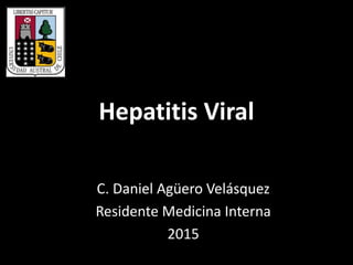 Hepatitis Viral
C. Daniel Agüero Velásquez
Residente Medicina Interna
2015
 
