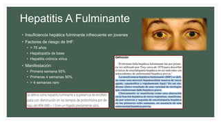 Hepatitis A Fulminante
• Insuficiencia hepática fulminante infrecuente en jovenes
• Factores de riesgo de IHF:
• > 75 años
• Hepatopatía de base
• Hepatitis crónica virica
• Manifestación:
• Primera semana 55%
• Primeras 4 semanas 90%
• > 4 semanas raro
 