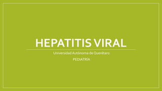 HEPATITIS VIRAL 
Universidad Autónoma de Querétaro 
PEDIATRÍA 
 