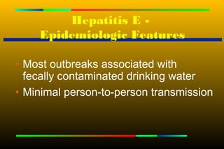 Hepatitis E -
    Epidemiologic Features

• Most outbreaks associated with
  fecally contaminated drinking water
• Minimal person-to-person transmission
 