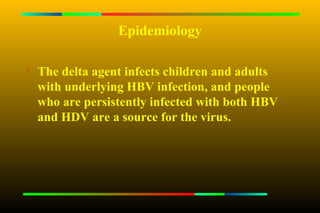 Epidemiology


    The delta agent infects children and adults
    with underlying HBV infection, and people
    who are persistently infected with both HBV
    and HDV are a source for the virus.
 