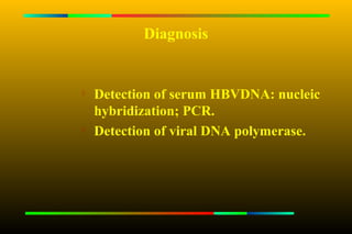Diagnosis



    Detection of serum HBVDNA: nucleic
    hybridization; PCR.
   Detection of viral DNA polymerase.
 