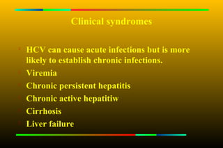 Clinical syndromes


    HCV can cause acute infections but is more
    likely to establish chronic infections.
   Viremia
   Chronic persistent hepatitis

    Chronic active hepatitiw

    Cirrhosis
   Liver failure
 
