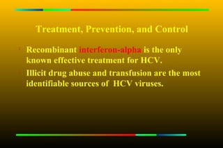 Treatment, Prevention, and Control

    Recombinant interferon-alpha is the only
    known effective treatment for HCV.
   Illicit drug abuse and transfusion are the most
    identifiable sources of HCV viruses.
 