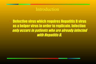 Introduction


    Defective virus which requires Hepatitis B virus
    as a helper virus in order to replicate. Infection
    only occurs in patients who are already infected
                    with Hepatitis B.
 