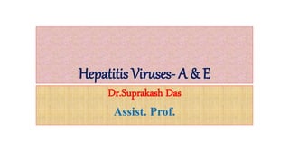 Hepatitis Viruses- A & E
Dr.Suprakash Das
Assist. Prof.
 