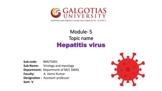 Module- 5
Topic name
Hepatitis virus
Sub code: BMLT5001
Sub Name: Virology and mycology
Department: Department of MLT, SMAS
Faculty: A. Vamsi Kumar
Designation : Assistant professor
Sem- V
 