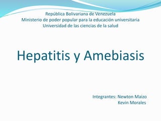República Bolivariana de Venezuela
Ministerio de poder popular para la educación universitaria
Universidad de las ciencias de la salud
Hepatitis y Amebiasis
Integrantes: Newton Maizo
Kevin Morales
 