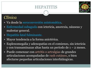 Epidemiologia VHATransmisión fecal oral.PI: 15 a 50 días, con un promedio de 25 a 30 días.Predomina en guarderías y preescolares.La mayoría de los contagios ocurren a través de alimentos y aguas contaminadas y viajeros a zonas endémicas.Países subdesarrollados.80 % < 5 años.No hay portadores de VHA.HEPATITIS