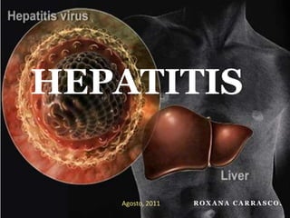 HEPATITIS Agosto, 2011 Roxana Carrasco. 