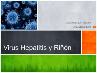 Dra Silvana A. Ferrara
Dra. María Lara
Virus Hepatitis y Riñón
 