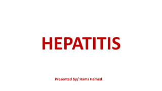 HEPATITIS
Presented by/ Hams Hamed
 